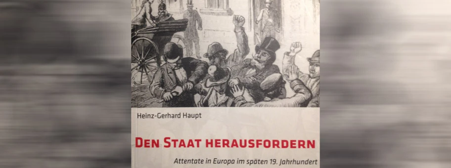 Heinz-Gerhard Haupt: Den Staat herausfordern. Attentate in Europa im späten 19. Jahrhundert.
